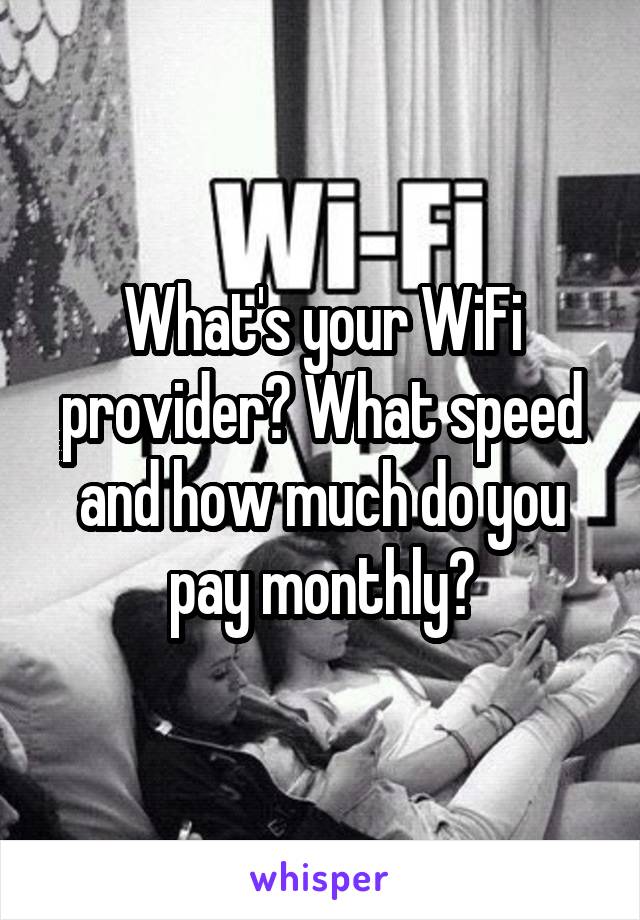 What's your WiFi provider? What speed and how much do you pay monthly?