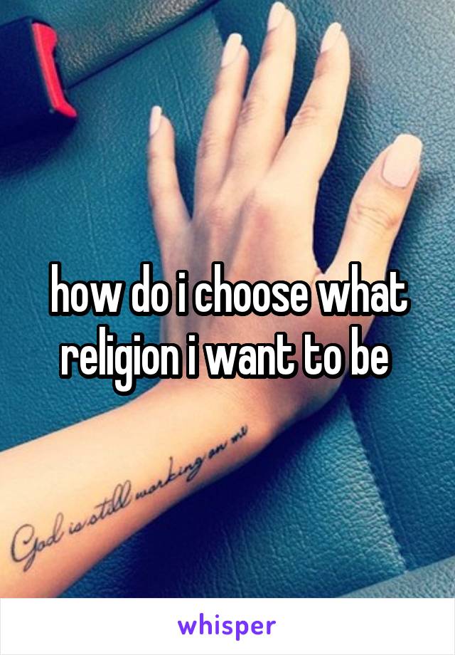 how do i choose what religion i want to be 