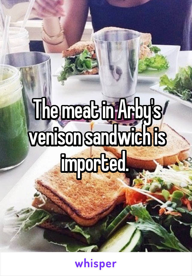 The meat in Arby's venison sandwich is imported. 