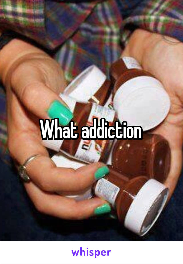 What addiction 