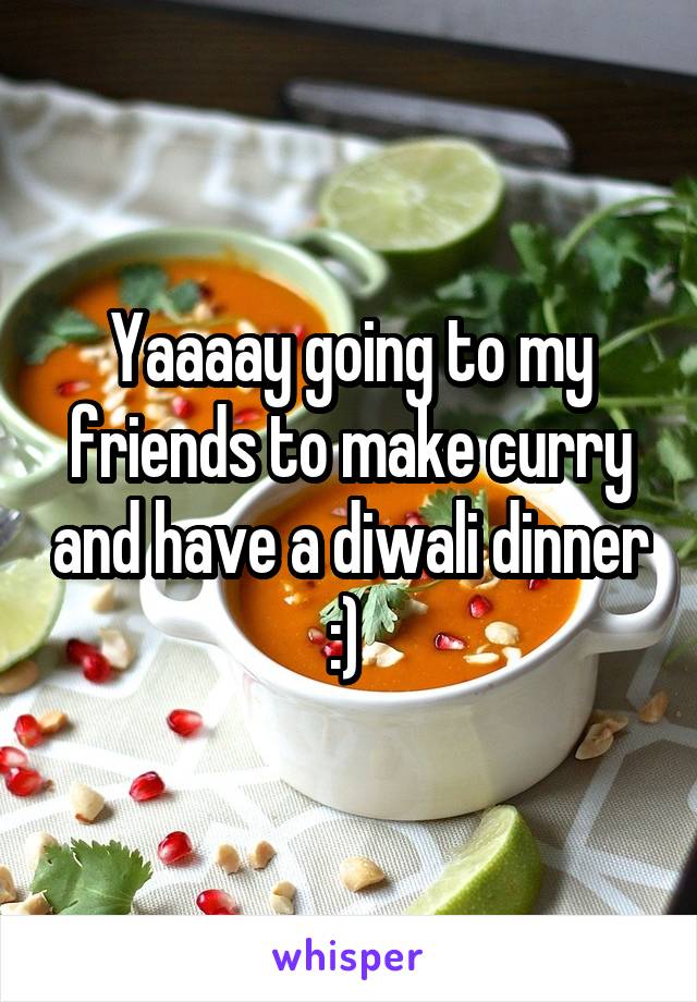 Yaaaay going to my friends to make curry and have a diwali dinner :) 