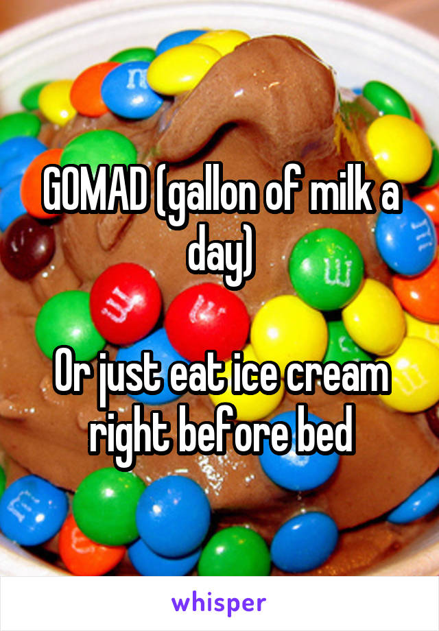 GOMAD (gallon of milk a day)

Or just eat ice cream right before bed