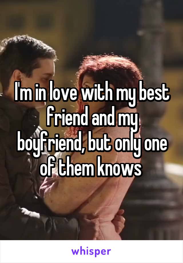 I'm in love with my best friend and my boyfriend, but only one of them knows 