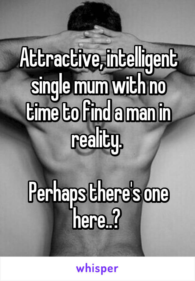Attractive, intelligent single mum with no time to find a man in reality. 

Perhaps there's one here..? 