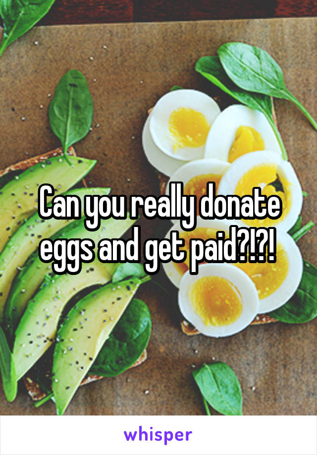 Can you really donate eggs and get paid?!?! 
