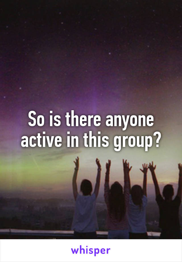 So is there anyone active in this group?