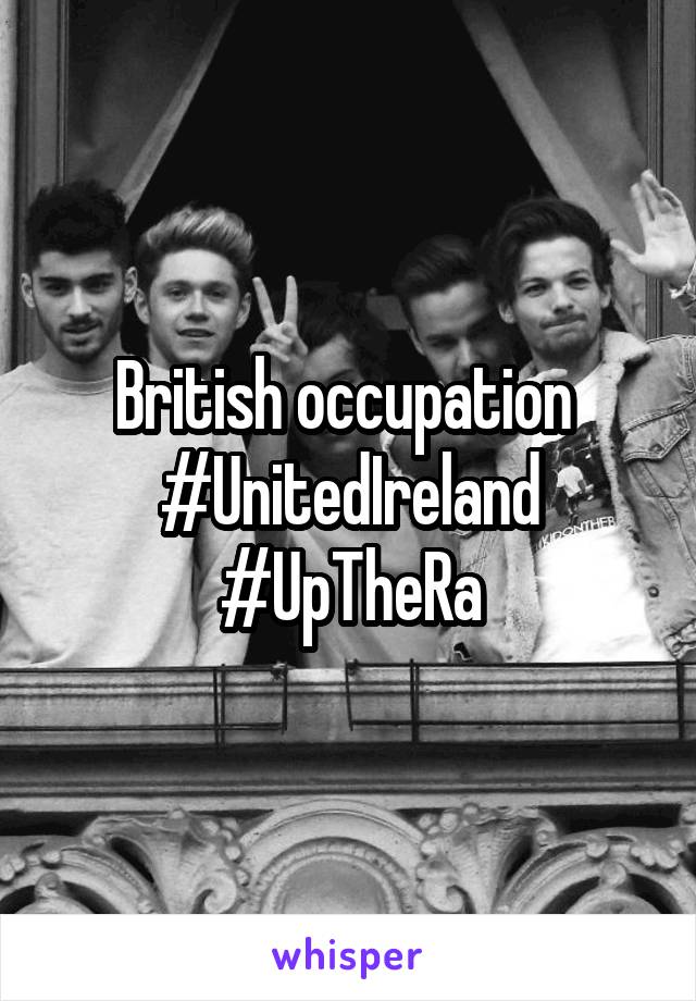 British occupation 
#UnitedIreland
#UpTheRa