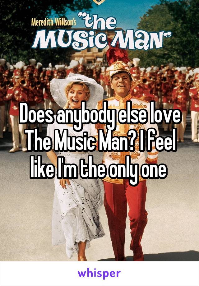 Does anybody else love The Music Man? I feel like I'm the only one 