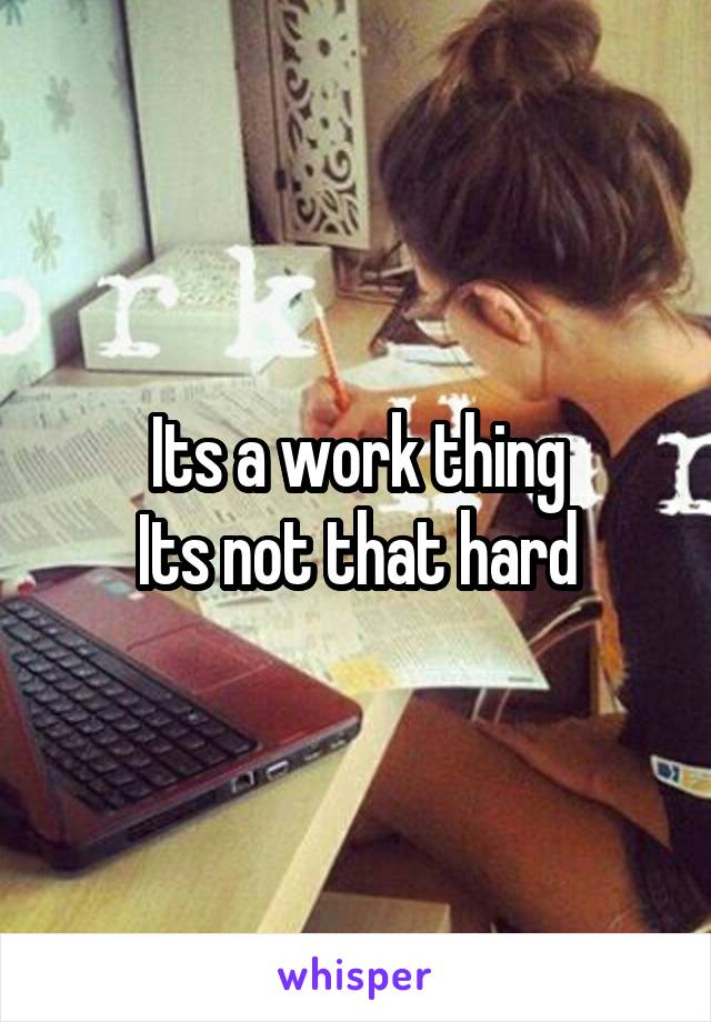 Its a work thing
Its not that hard