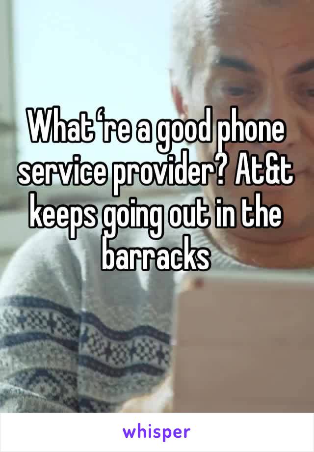 Whatʻre a good phone service provider? At&t keeps going out in the barracks