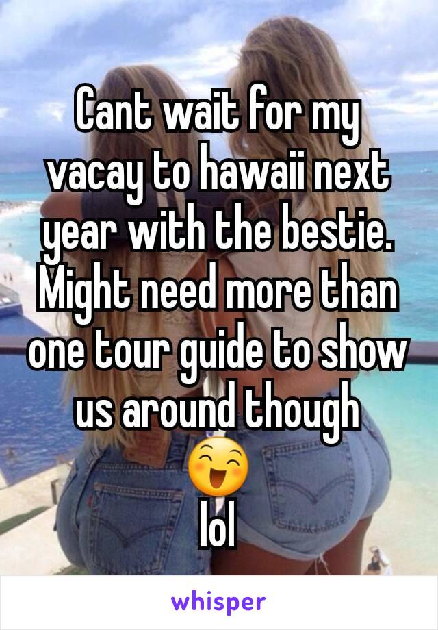Cant wait for my vacay to hawaii next year with the bestie.
Might need more than one tour guide to show us around though
😄
lol