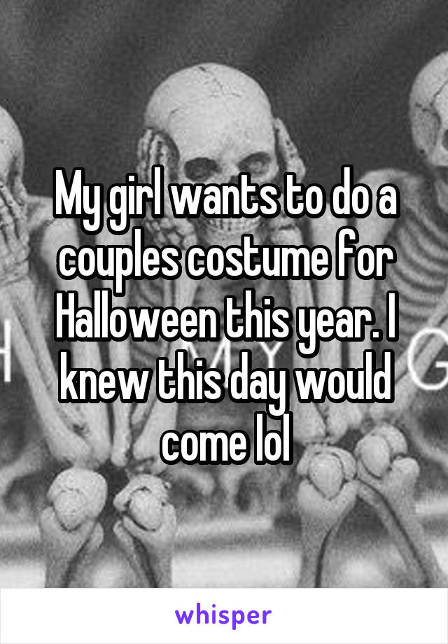 My girl wants to do a couples costume for Halloween this year. I knew this day would come lol