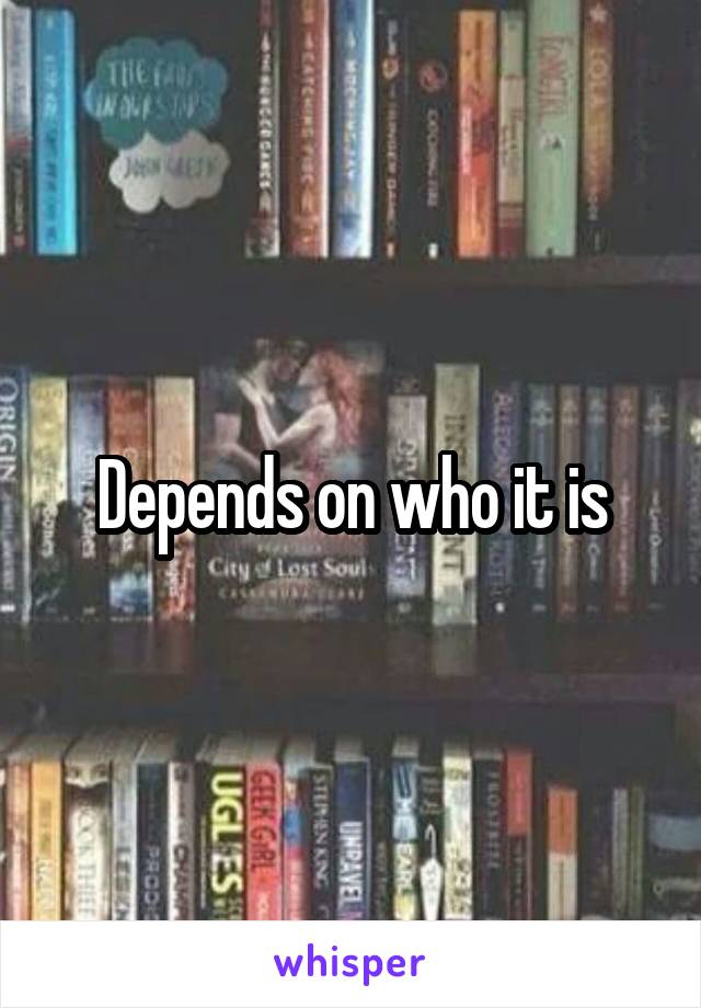 Depends on who it is