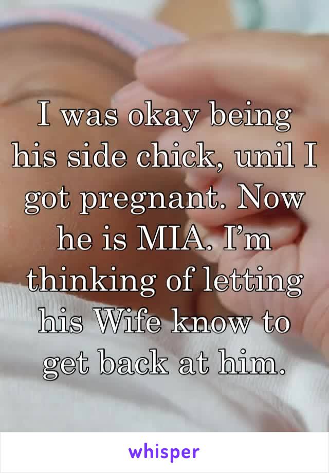 I was okay being his side chick, unil I got pregnant. Now he is MIA. I’m thinking of letting his Wife know to get back at him. 