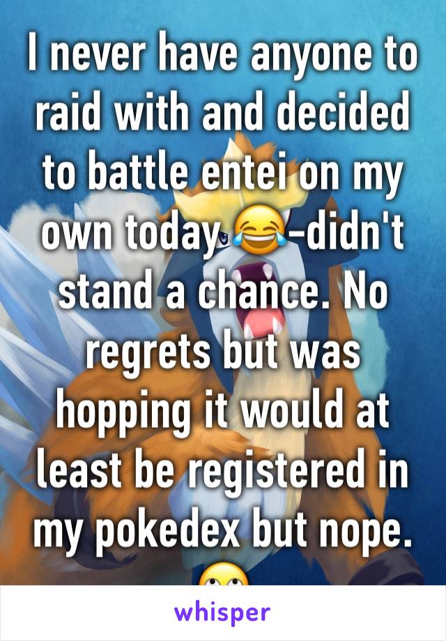 I never have anyone to raid with and decided to battle entei on my own today 😂-didn't stand a chance. No regrets but was hopping it would at least be registered in my pokedex but nope. 🙄