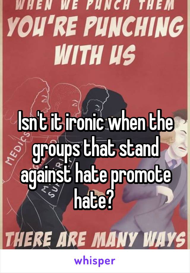 

Isn't it ironic when the groups that stand against hate promote hate? 