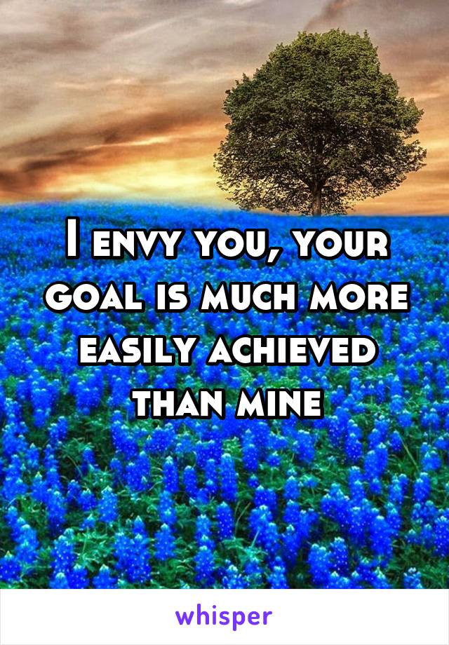 I envy you, your goal is much more easily achieved than mine