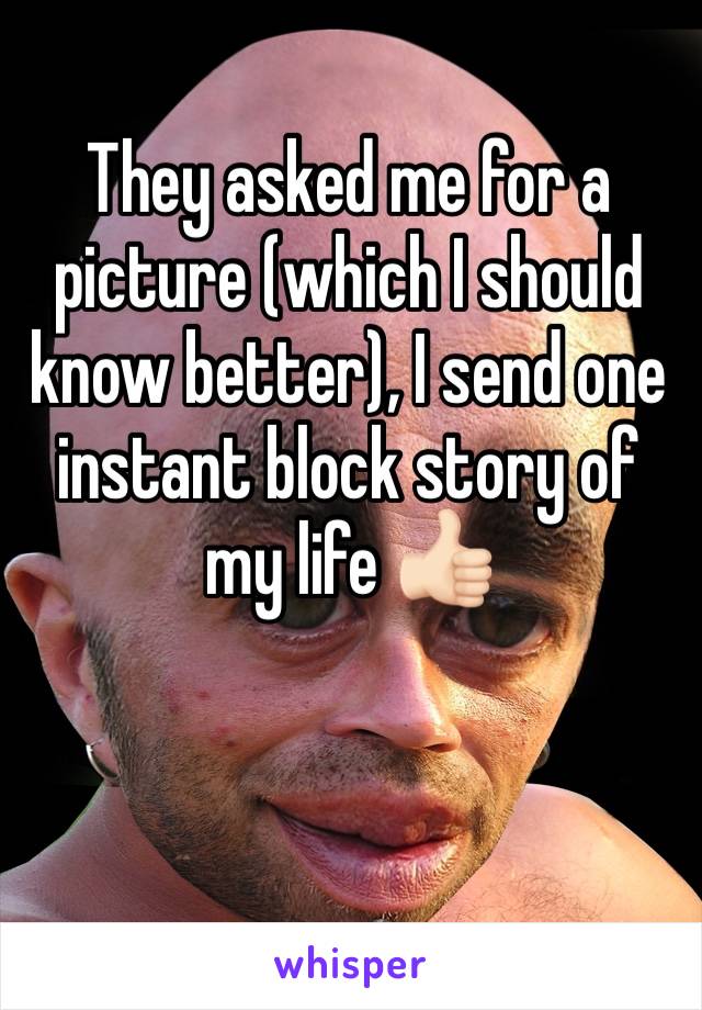 They asked me for a picture (which I should know better), I send one instant block story of my life 👍🏻
