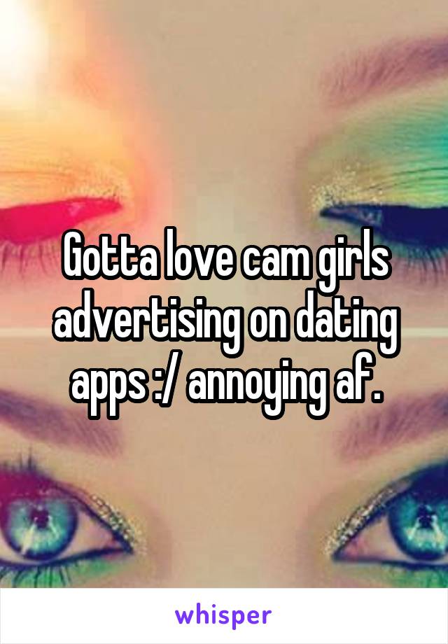 Gotta love cam girls advertising on dating apps :/ annoying af.