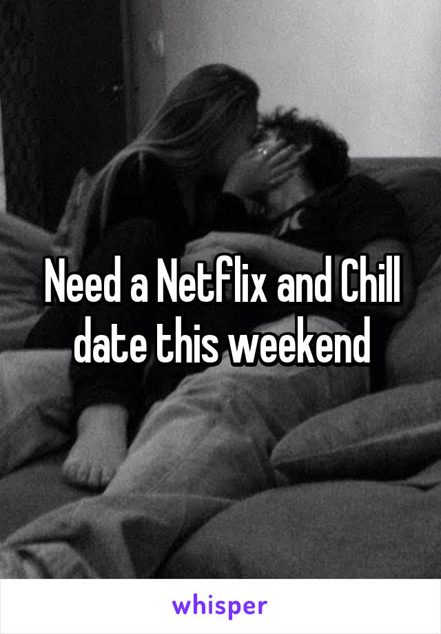 Need a Netflix and Chill date this weekend