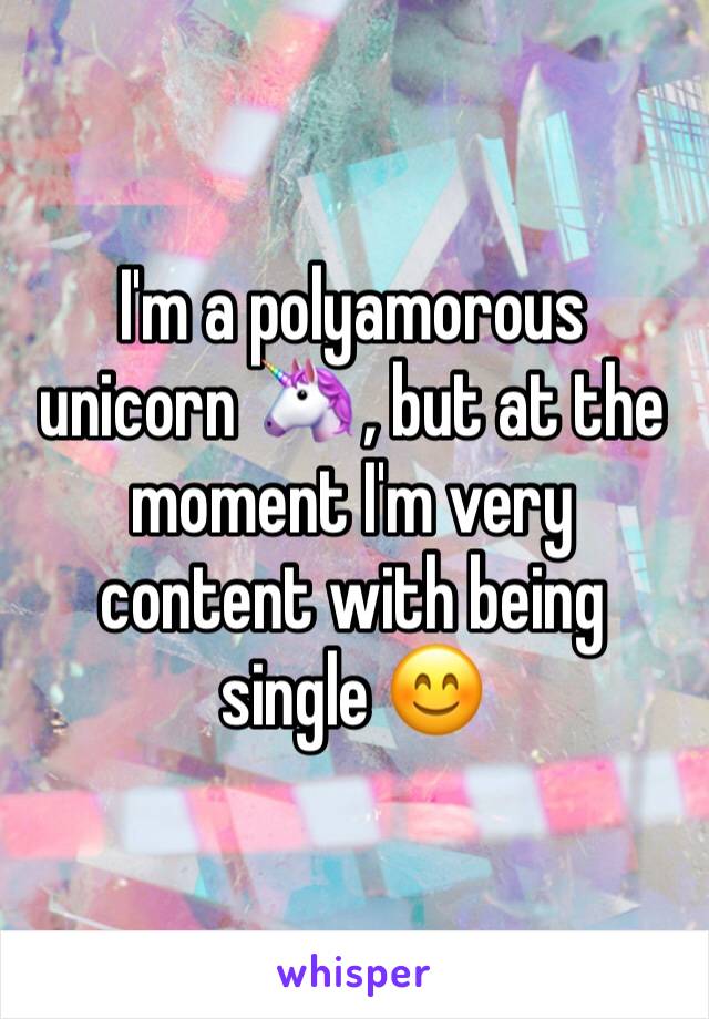 I'm a polyamorous unicorn 🦄 , but at the moment I'm very content with being single 😊