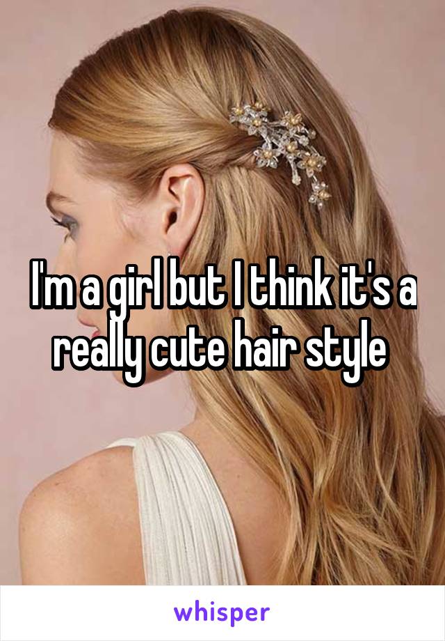 I'm a girl but I think it's a really cute hair style 
