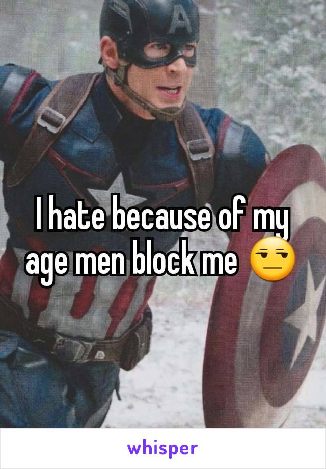 I hate because of my age men block me ðŸ˜’