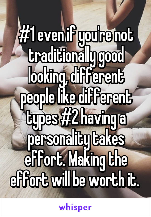 #1 even if you're not traditionally good looking, different people like different types #2 having a personality takes effort. Making the effort will be worth it. 