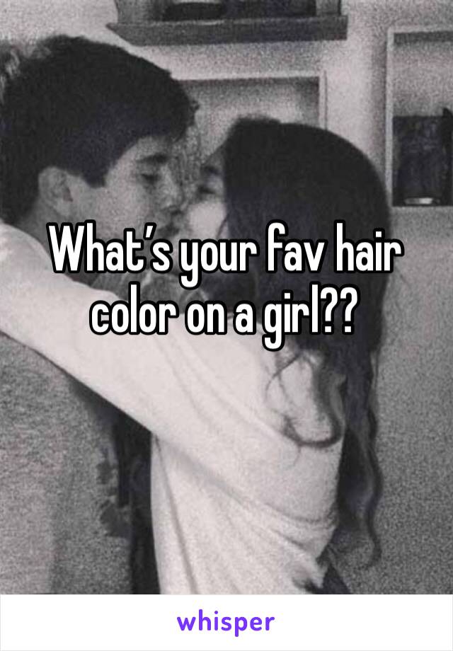 What’s your fav hair color on a girl??