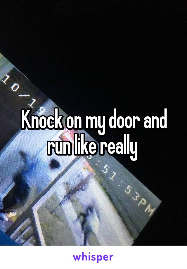 Knock on my door and run like really 