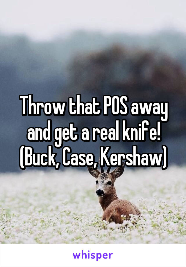 Throw that POS away and get a real knife! (Buck, Case, Kershaw)