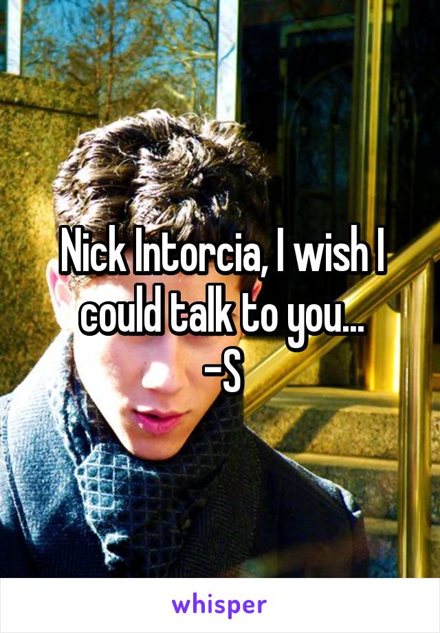 Nick Intorcia, I wish I could talk to you...
-S