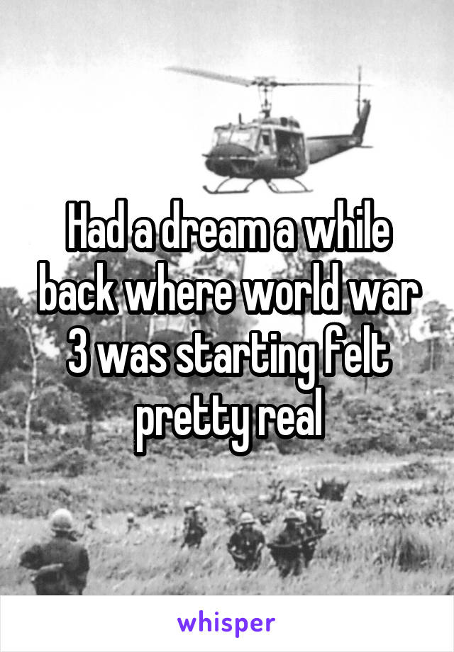 Had a dream a while back where world war 3 was starting felt pretty real