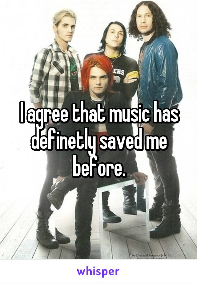 I agree that music has definetly saved me before.