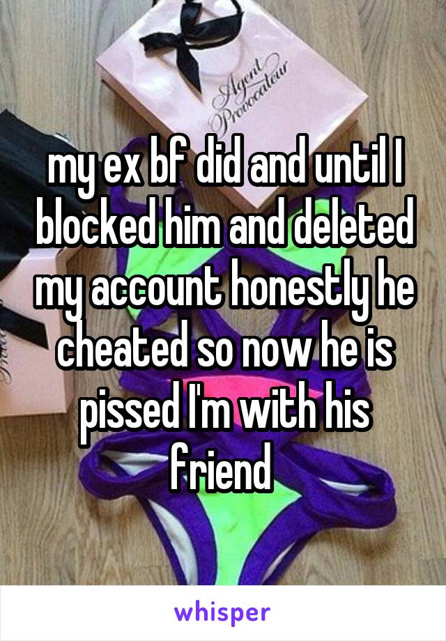 my ex bf did and until I blocked him and deleted my account honestly he cheated so now he is pissed I'm with his friend 