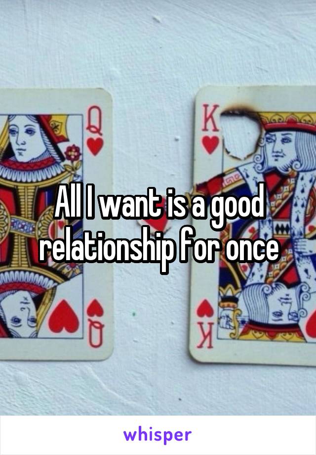 All I want is a good relationship for once