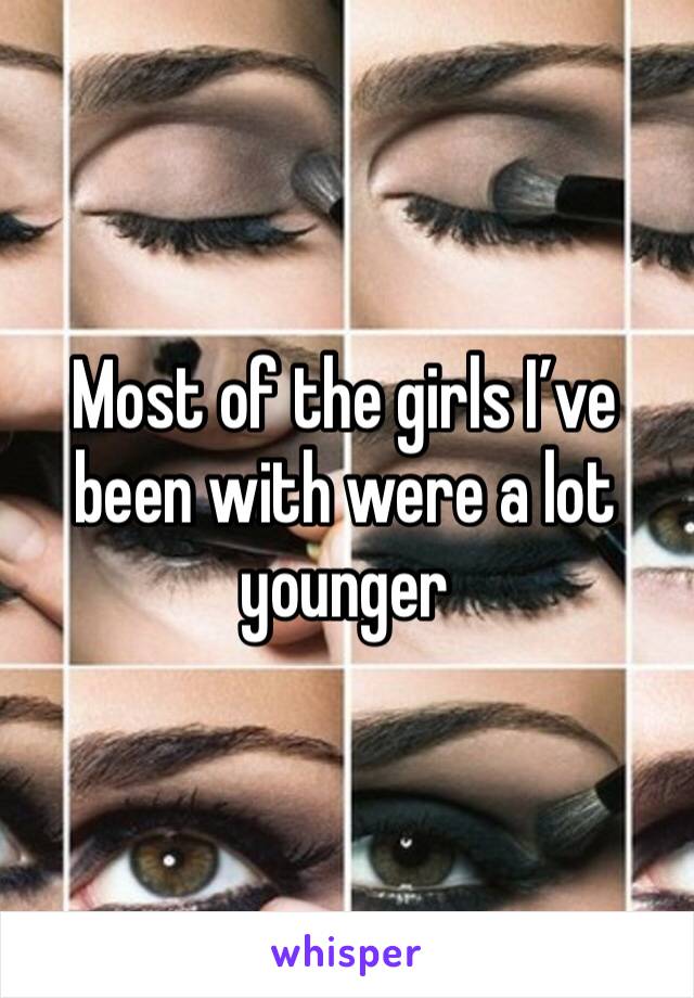 Most of the girls I’ve been with were a lot younger 