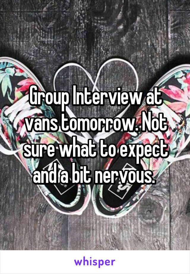 Group Interview at vans tomorrow. Not sure what to expect and a bit nervous. 