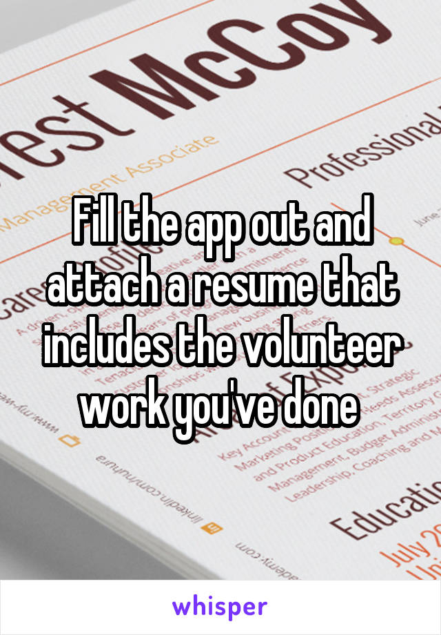 Fill the app out and attach a resume that includes the volunteer work you've done 