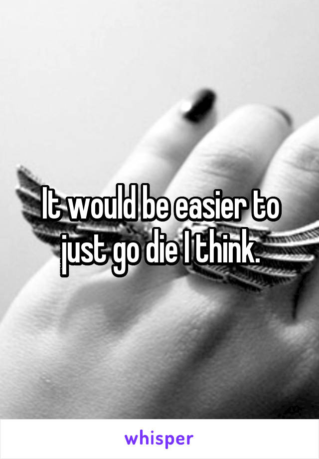 It would be easier to just go die I think.
