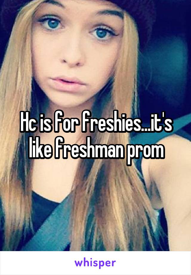 Hc is for freshies...it's like freshman prom