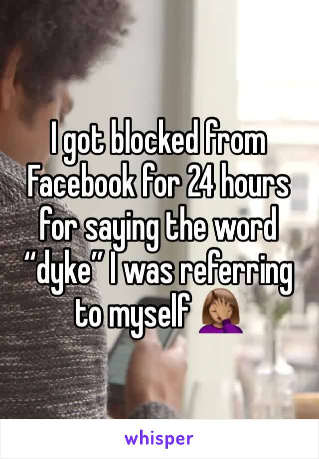 I got blocked from Facebook for 24 hours for saying the word “dyke” I was referring to myself 🤦🏽‍♀️