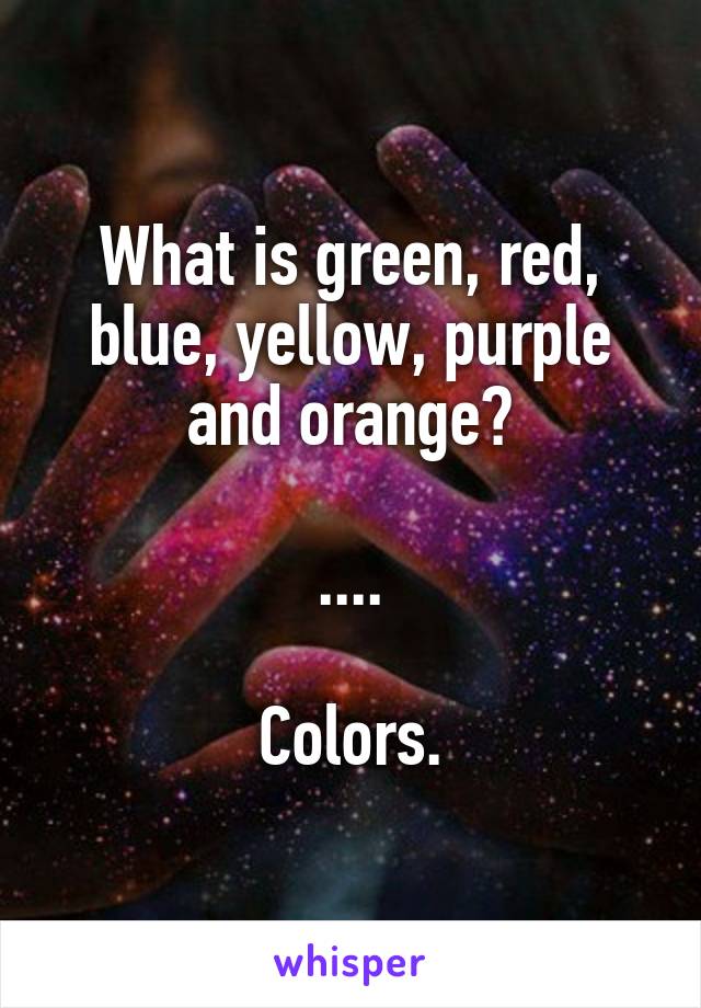 What is green, red, blue, yellow, purple and orange?

....

Colors.