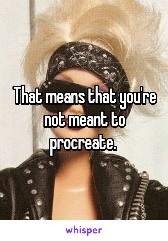 That means that you're not meant to procreate. 