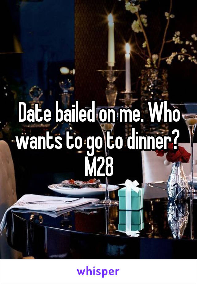 Date bailed on me. Who wants to go to dinner? 
M28
