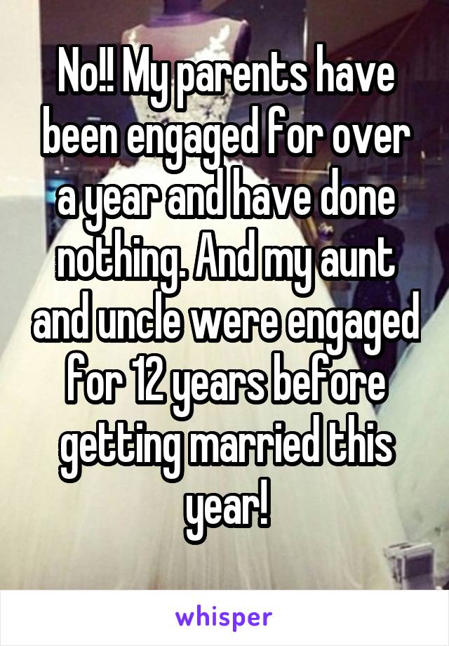 No!! My parents have been engaged for over a year and have done nothing. And my aunt and uncle were engaged for 12 years before getting married this year!

