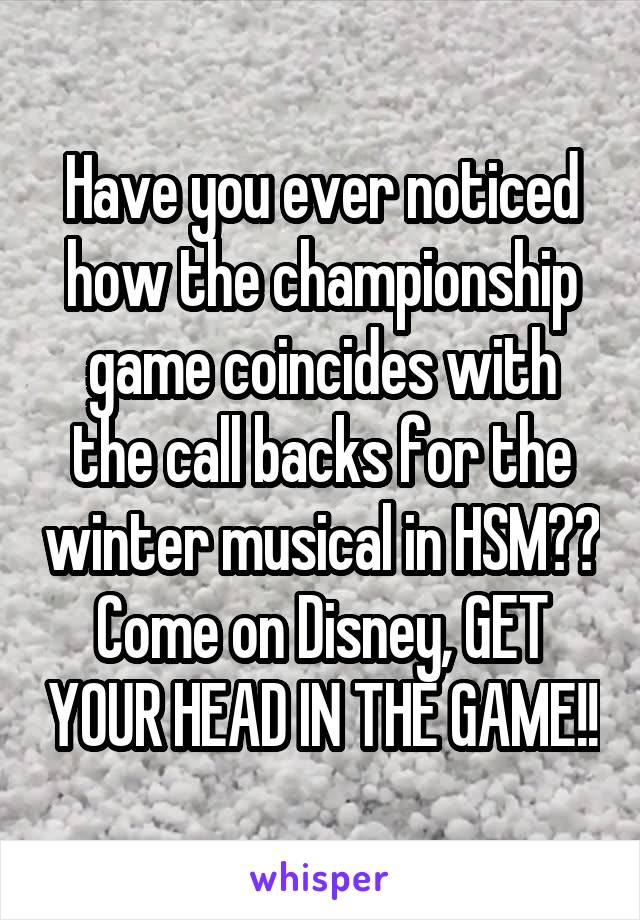 Have you ever noticed how the championship game coincides with the call backs for the winter musical in HSM?? Come on Disney, GET YOUR HEAD IN THE GAME!!