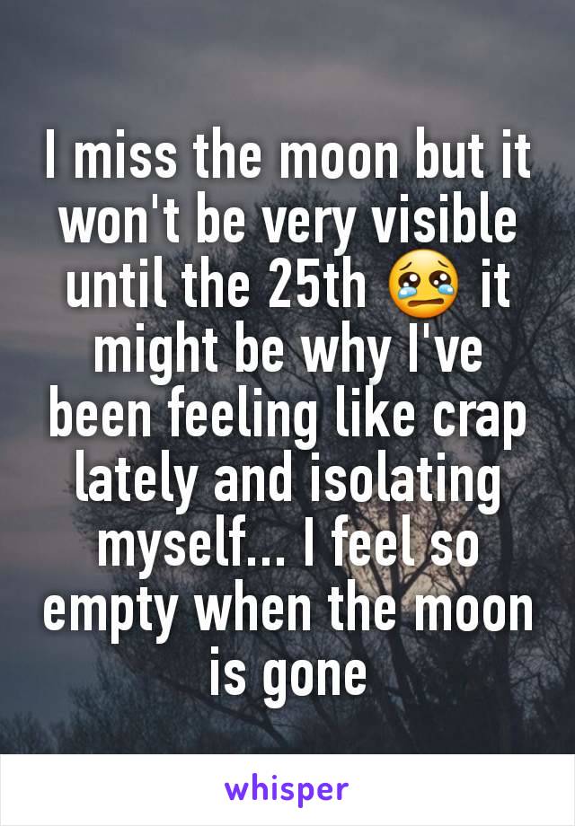 I miss the moon but it won't be very visible until the 25th 😢 it might be why I've been feeling like crap lately and isolating myself... I feel so empty when the moon is gone
