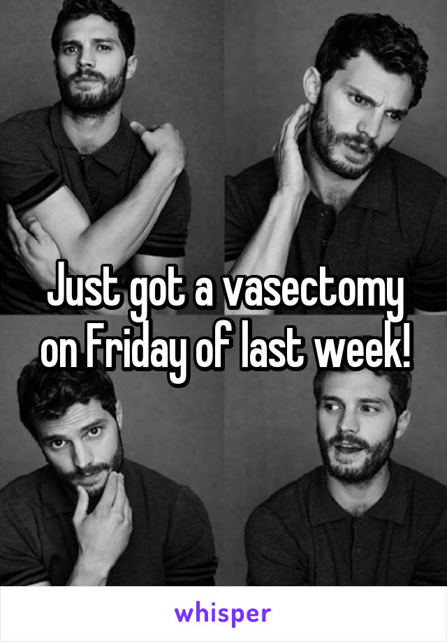 Just got a vasectomy on Friday of last week!