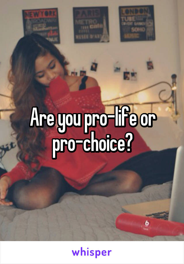 Are you pro-life or pro-choice?